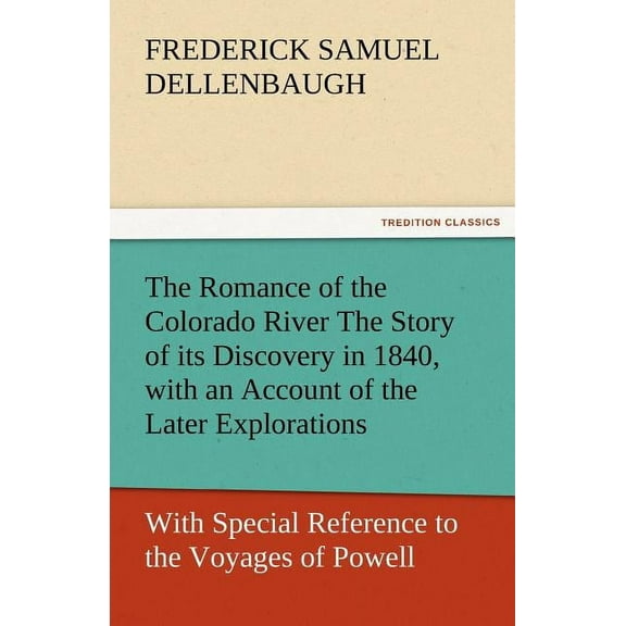 The Romance of the Colorado River the Story of Its Discovery in 1840, with an Account of the Later Explorations, and with Special Reference to the Voy (Paperback)