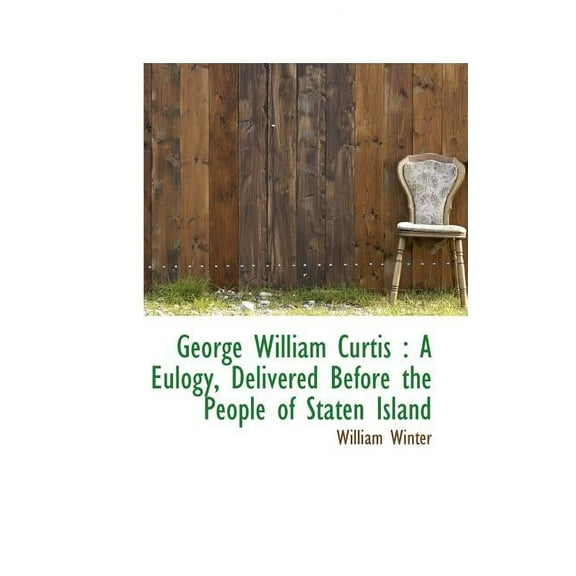 George William Curtis : A Eulogy, Delivered Before the People of Staten Island (Paperback)