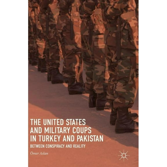 The United States and Military Coups in Turkey and Pakistan: Between Conspiracy and Reality, (Hardcover)