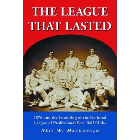 The League That Lasted: 1876 and the Founding of the National League of Professional Base Ball Clubs, (Paperback)