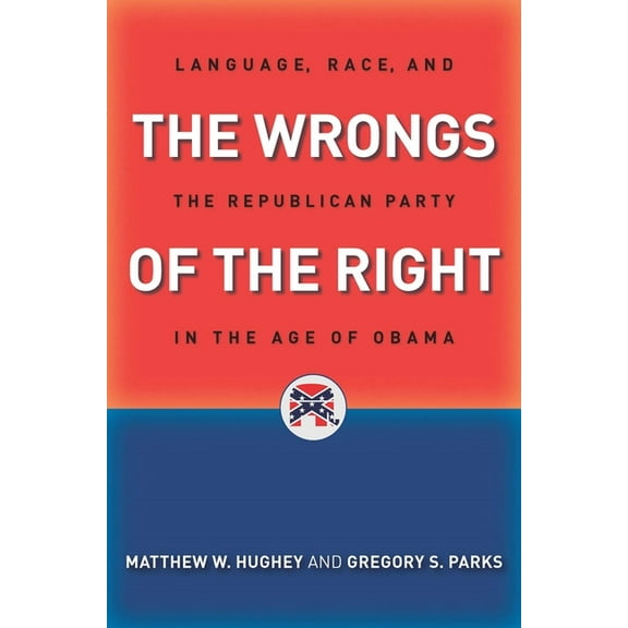 The Wrongs of the Right: Language, Race, and the Republican Party in the Age of Obama, (Paperback)