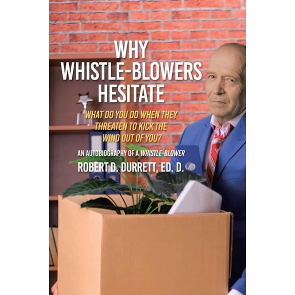 Why Whistle-Blowers Hesitate: What Do You Do When They Threaten To Kick The Wind Out Of You?, (Paperback)