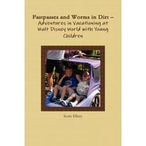 Fastpasses and Worms in Dirt -- Adventures in Vacationing at Walt Disney World with Young Children, (Paperback)