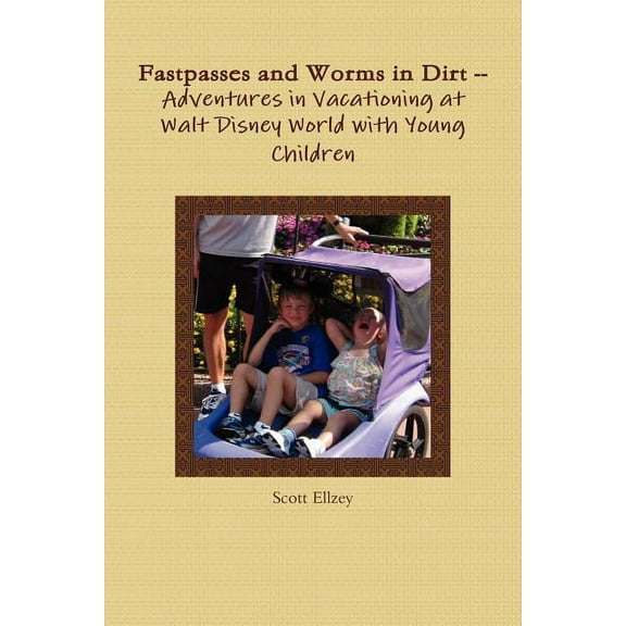 Fastpasses and Worms in Dirt -- Adventures in Vacationing at Walt Disney World with Young Children, (Paperback)