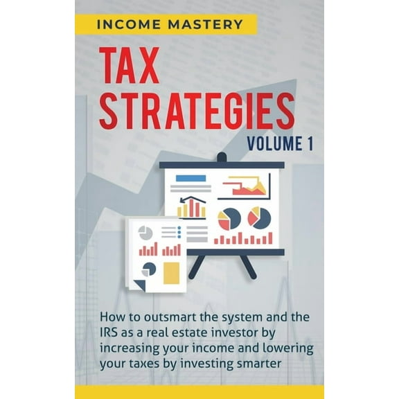 Tax Strategies: How to Outsmart the System and the IRS as a Real Estate Investor by Increasing Your Income and Lowering , (Paperback)