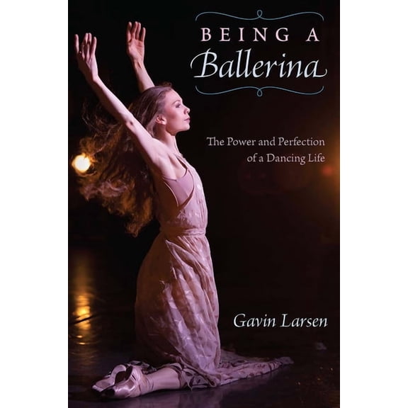Being a Ballerina: The Power and Perfection of a Dancing Life, (Paperback)