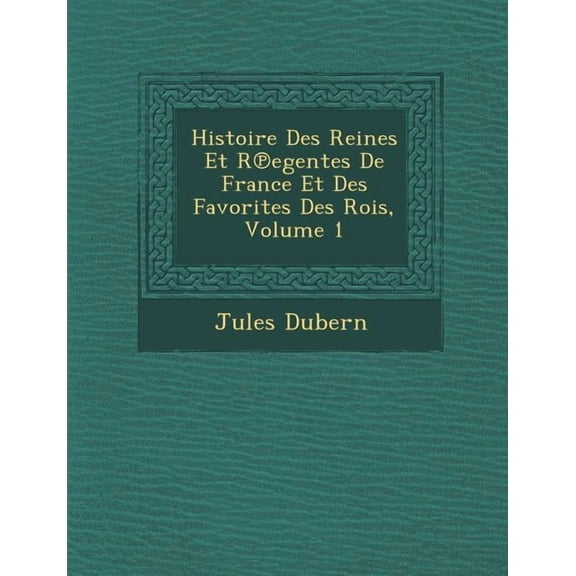 Histoire Des Reines Et R Egentes de France Et Des Favorites Des Rois, Volume 1 (Paperback)