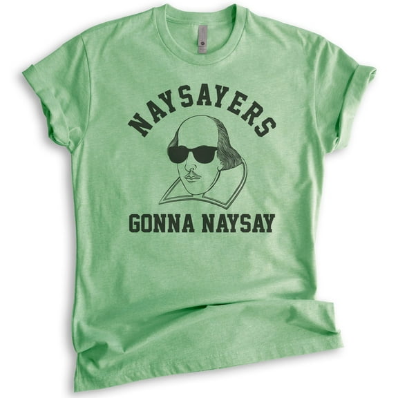 Naysayers Gonna Naysay Shakespeare Shirt, Unisex Women's Men's Shirt, Funny English Literature Tee, Heather Apple Green, Medium