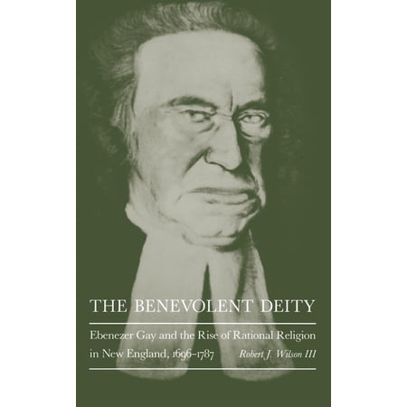 The Benevolent Deity: Ebenezer Gay and the Rise of Rational Religion in New England 1696-1787 (Hardcover)