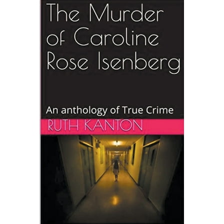 The Murder of Caroline Rose Isenberg: An Anthology of True Crime, (Paperback)
