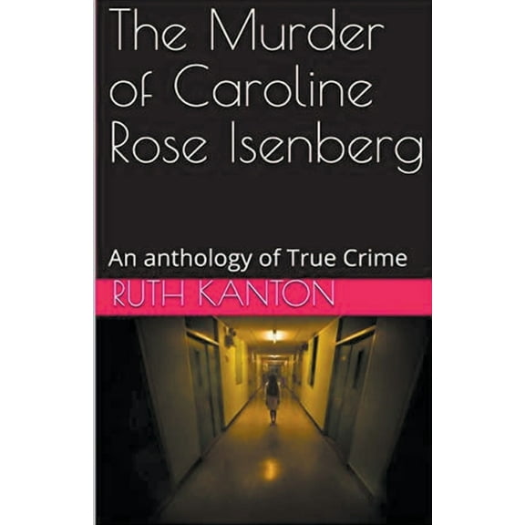 The Murder of Caroline Rose Isenberg: An Anthology of True Crime, (Paperback)