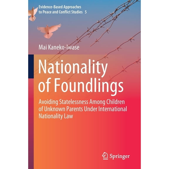 Evidence-Based Approaches to Peace and C Nationality of Foundlings: Avoiding Statelessness Among Children of Unknown Parents Under International Nationality Law, Book 5, (Paperback)