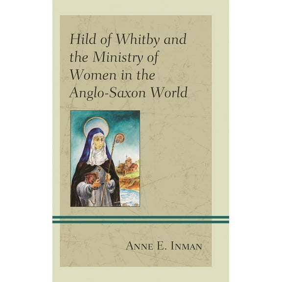Hild of Whitby and the Ministry of Women in the Anglo-Saxon World, (Hardcover)