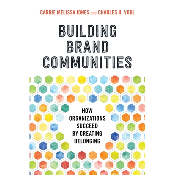 Building Brand Communities: How Organizations Succeed by Creating Belonging, (Hardcover)