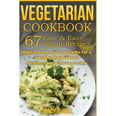 Vegetarian Cookbook: 67 Fast & Easy Vegan Recipes Protein and Low Carbs for a Healthy Weight Loss (Best Way To Gain Weight Fast And Healthy)