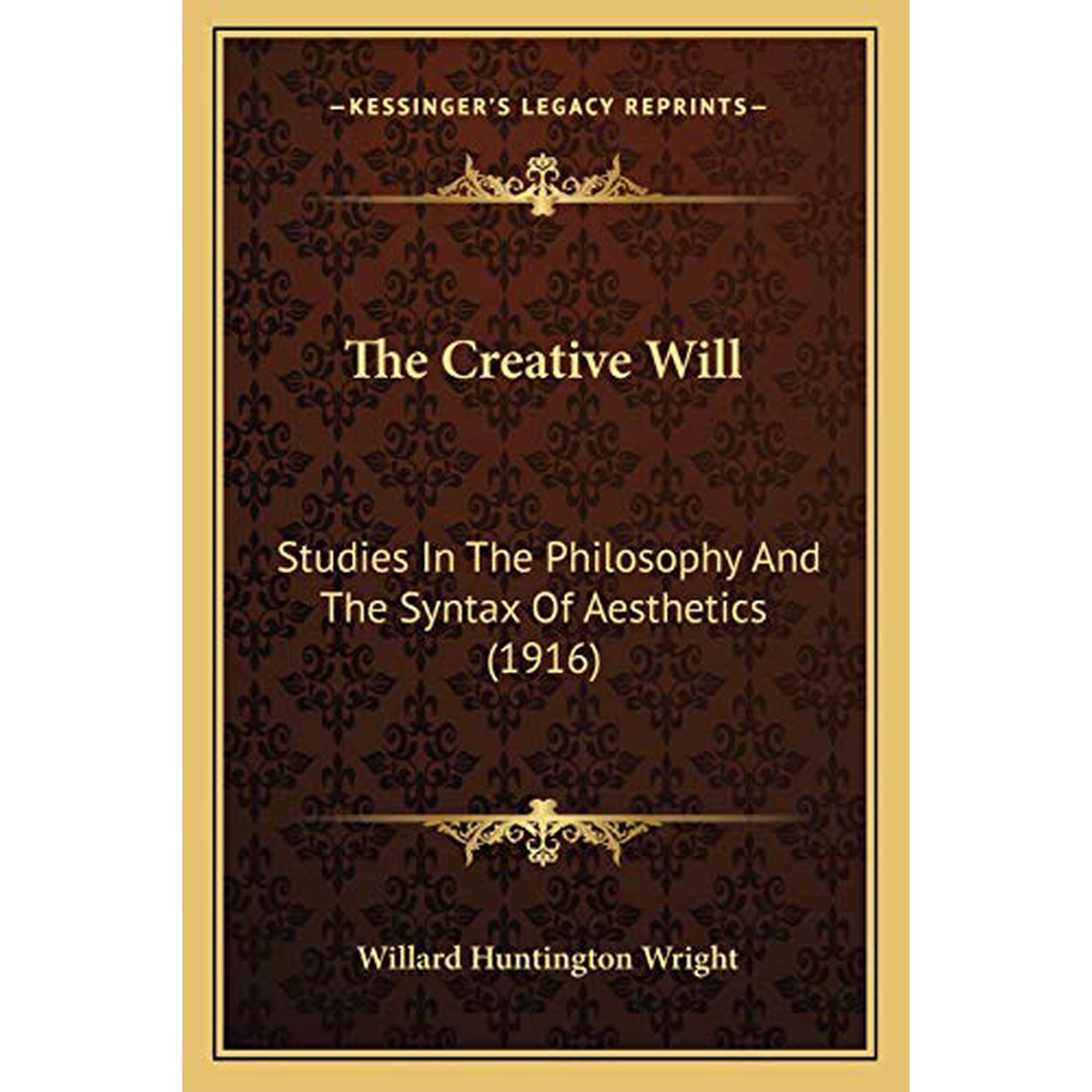 The Creative Will: Studies In The Philosophy And The Syntax Of Aesthetics 1916 Paperback 1166990656 9781166990657 Willard Huntington Wright