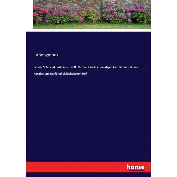 Leben, Schicksal und Ende des D. Nicolaus Krell, ehemaligen Geheimdenrats und Kanzlers am KurfürstlichSächsischen Hof, (Paperback)