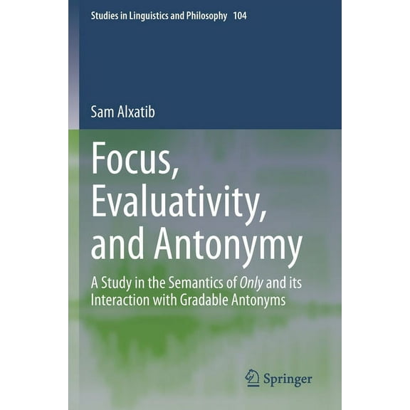 Studies in Linguistics and Philosophy Focus, Evaluativity, and Antonymy: A Study in the Semantics of Only and Its Interaction with Gradable Antonyms, Book 104, (Paperback)