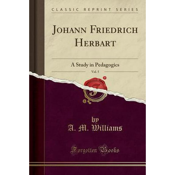 Johann Friedrich Herbart, Vol. 5 : A Study in Pedagogics (Classic Reprint)