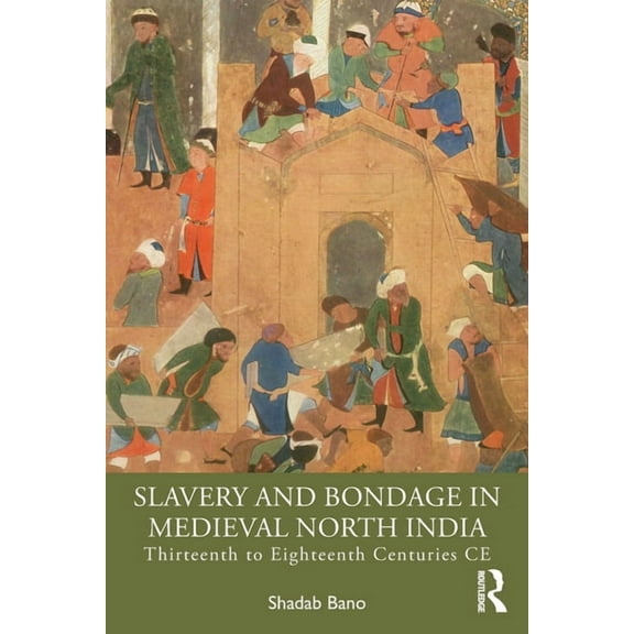 Slavery and Bondage in Medieval North India: Thirteenth to Eighteenth Centuries CE, (Paperback)