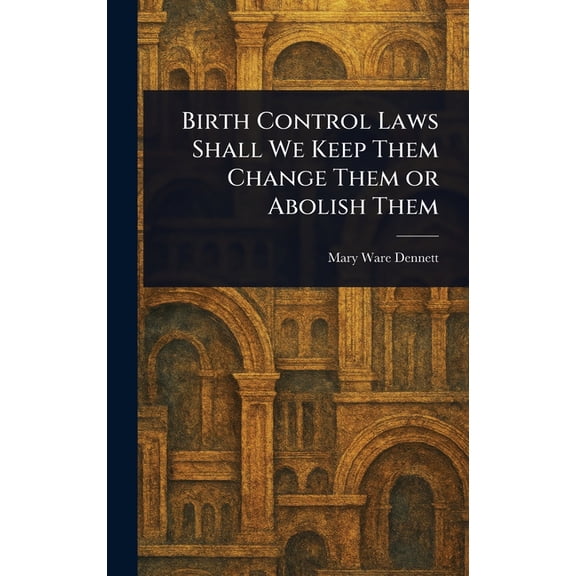 Birth Control Laws Shall We Keep Them Change Them or Abolish Them, (Hardcover)