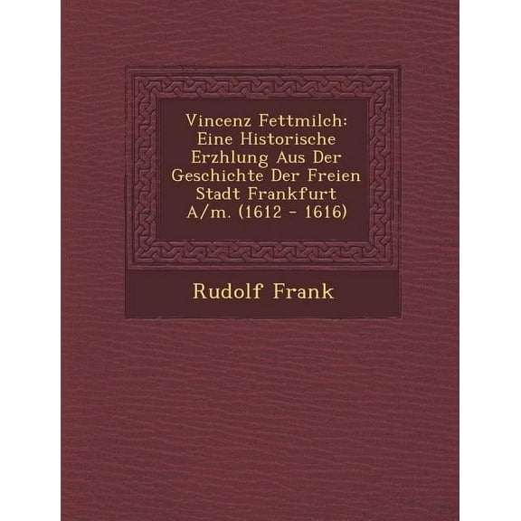 Vincenz Fettmilch : Eine Historische Erz Hlung Aus Der Geschichte Der Freien Stadt Frankfurt A/M. (1612 - 1616) (Paperback)