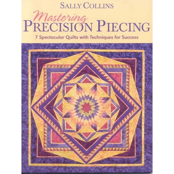 Mastering Precision Piecing : 7 Spectacular Quilts with Techniques for Success (Paperback)