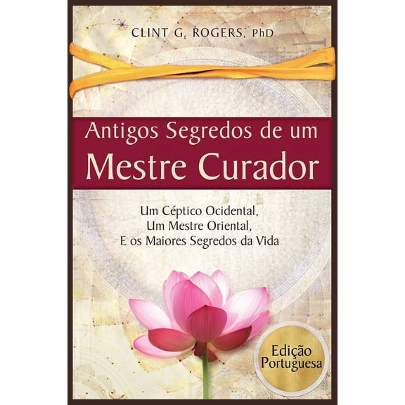 Antigos Segredos de um Mestre Curador: Um Céptico Ocidental, Um Mestre Oriental, E os Maiores Segredos da Vida, (Paperback)