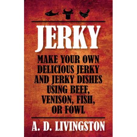 - Jerky : Make Your Own Delicious Jerky and Jerky Dishes Using Beef, Venison, Fish, or Fowl