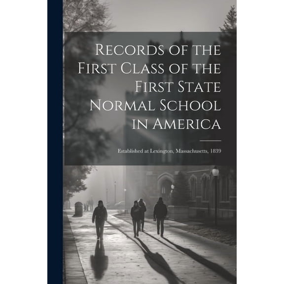 Records of the First Class of the First State Normal School in America : Established at Lexington, Massachusetts, 1839 (Paperback)