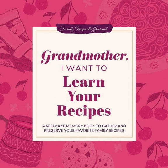 The Hear Your Story Books Grandmother, I Want to Learn Your Recipes: A Keepsake Memory Book to Gather and Preserve Your Favorite Family Recipes, (Hardcover)