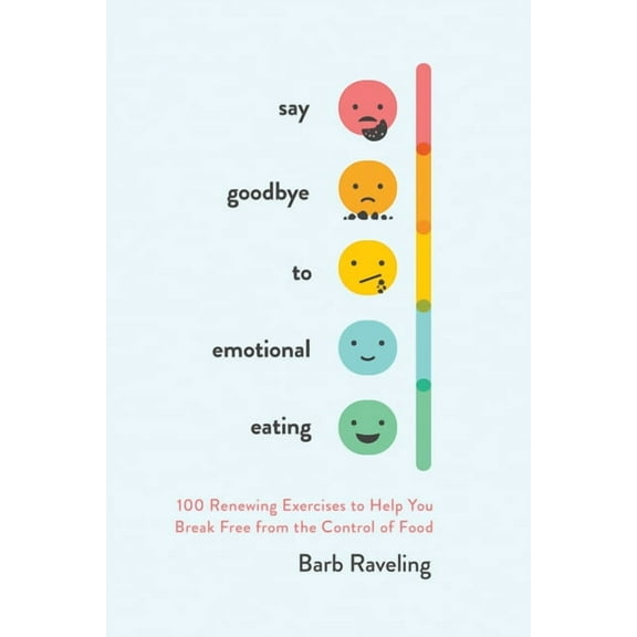Say Goodbye to Emotional Eating: 100 Renewing Exercises to Help You Break Free from the Control of Food, (Paperback)