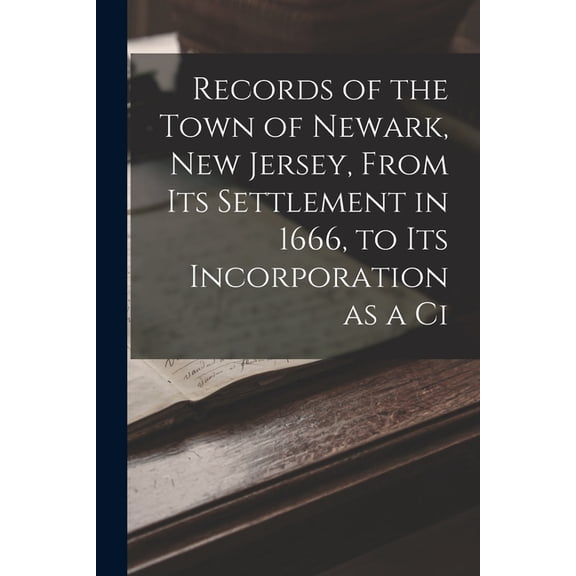 Records of the Town of Newark, New Jersey, From its Settlement in 1666, to its Incorporation as a Ci, (Paperback)