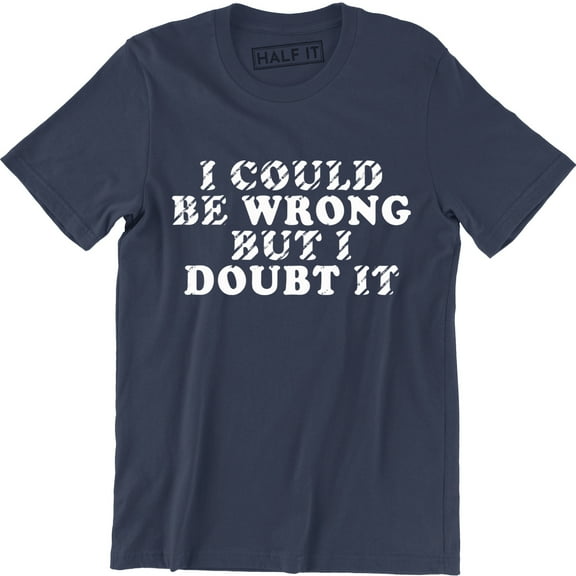 I Could Be Wrong But I Doubt It Funny Guys Stubborn Men's Graphic Tee Shirt