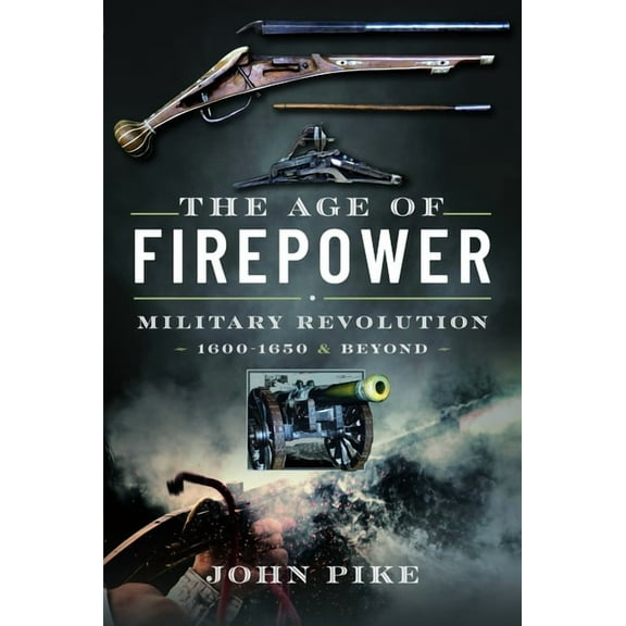 The Age of Firepower: Military Revolution 1600-1650 and Beyond, (Hardcover)