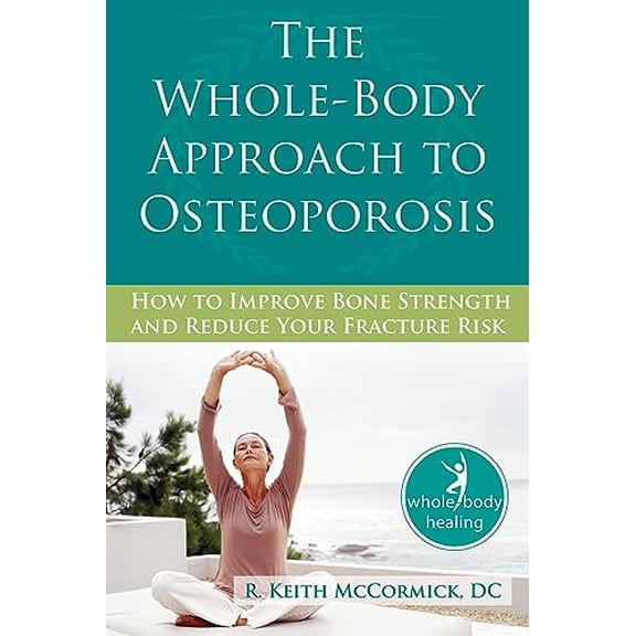 Pre-Owned The Whole-Body Approach to Osteoporosis: How to Improve Bone Strength and Reduce Your Fracture Risk (Paperback) 1572245956 9781572245952