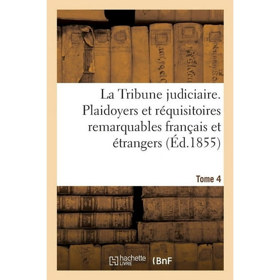 La Tribune Judiciaire : Recueil Des Plaidoyers Et Réquisitoires Les Plus Remarquables Des Tribunaux Français Et Étrangers (Paperback)