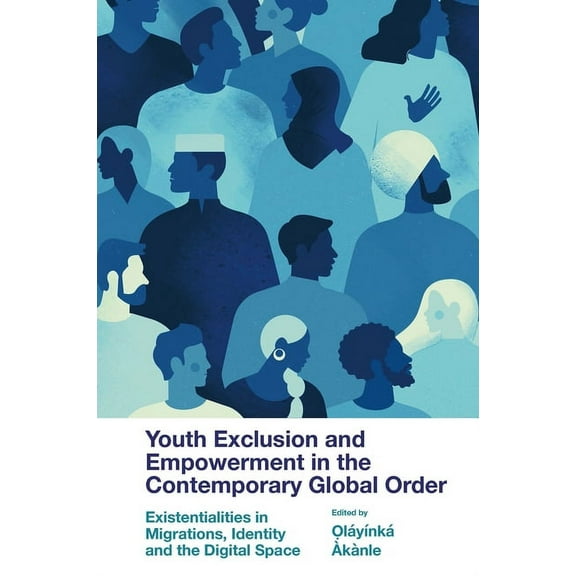 Youth Exclusion and Empowerment in the Contemporary Global Order: Existentialities in Migrations, Identity and the Digit, (Hardcover)