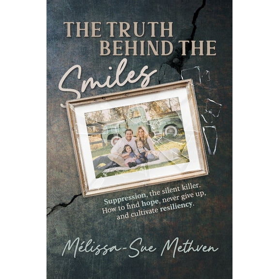 The Truth Behind the Smiles: Suppression, the Silent Killer How to Find Hope, Never Give Up, and Cultivate Resiliency, (Paperback)