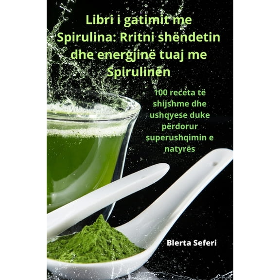 Libri i gatimit me Spirulina: Rritni shëndetin dhe energjinë tuaj me Spirulinën, (Paperback)