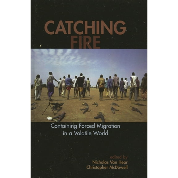 Program in Migration and Refugee Studies Catching Fire: Containing Forced Migration in a Volatile World, (Hardcover)