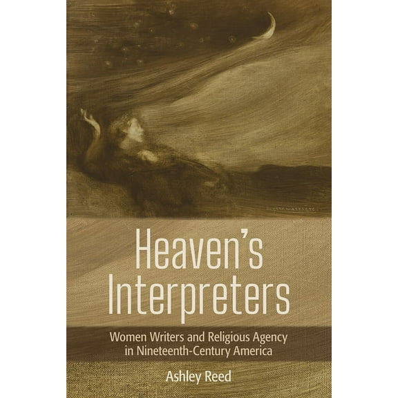 Heaven's Interpreters: Women Writers and Religious Agency in Nineteenth-Century America, (Paperback)
