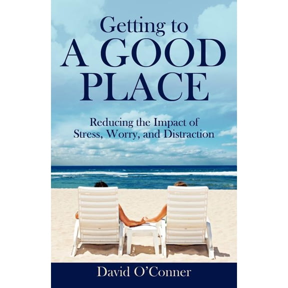 Getting to A GOOD PLACE: Reducing the Impact of Stress, Worry, and Distraction, (Paperback)