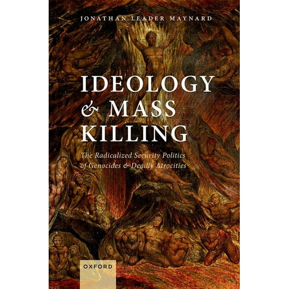 Ideology and Mass Killing: The Radicalized Security Politics of Genocides and Deadly Atrocities, (Hardcover)