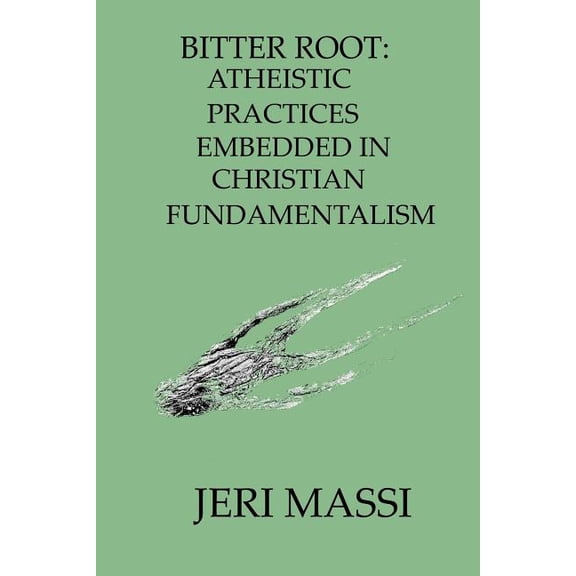 Schizophrenic Religion: Sexual Abuse, Violence, Manipulation, and Criminal Enterprise in Christian F: Bitter Root: Atheistic Practices Embedded in Christian Fundamentalism (Paperback)