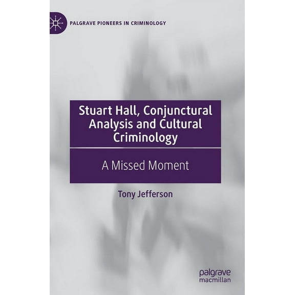 Palgrave Pioneers in Criminology Stuart Hall, Conjunctural Analysis and Cultural Criminology: A Missed Moment, (Hardcover)