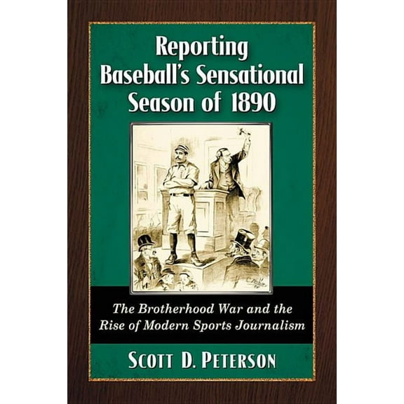 Reporting Baseball's Sensational Season of 1890: The Brotherhood War and the Rise of Modern Sports Journalism, (Paperback)