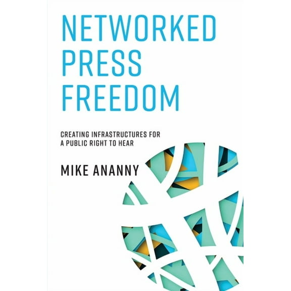 Networked Press Freedom: Creating Infrastructures for a Public Right to Hear, (Paperback)
