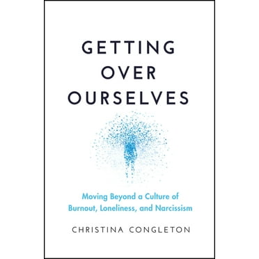 Getting Over Ourselves: Moving Beyond a Culture of Burnout, Loneliness, and Narcissism, (Paperback)