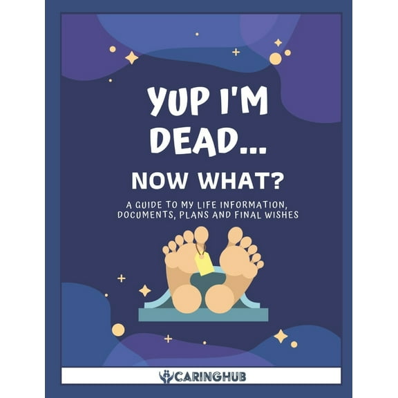 Yup I'm Dead...Now What?: A Guide to My Life Information, Documents, Plans and Final Wishes (Paperback)